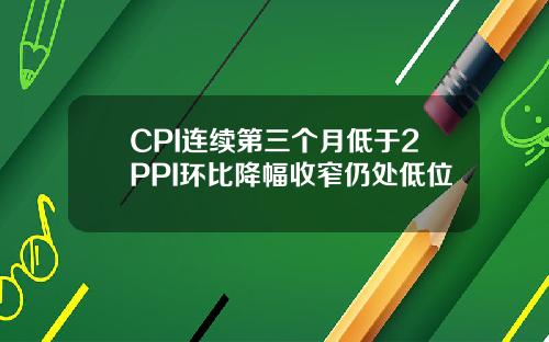 CPI连续第三个月低于2PPI环比降幅收窄仍处低位