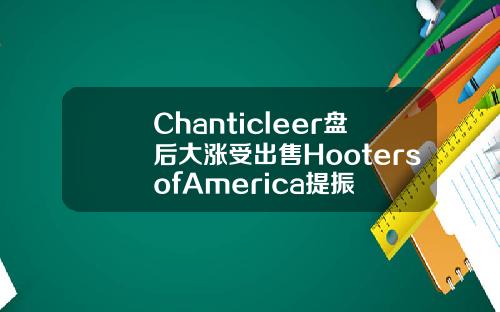 Chanticleer盘后大涨受出售HootersofAmerica提振