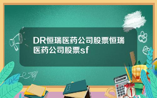 DR恒瑞医药公司股票恒瑞医药公司股票sf