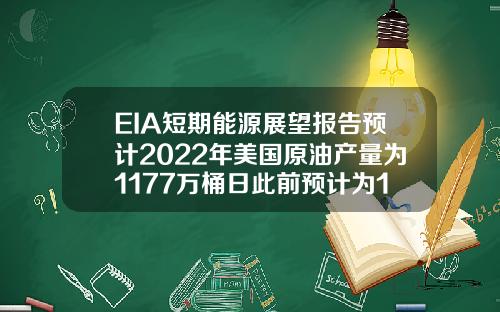 EIA短期能源展望报告预计2022年美国原油产量为1177万桶日此前预计为1185万桶日