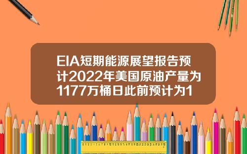 EIA短期能源展望报告预计2022年美国原油产量为1177万桶日此前预计为1185万桶日