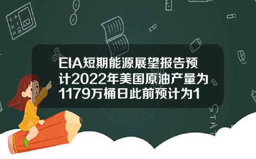 EIA短期能源展望报告预计2022年美国原油产量为1179万桶日此前预计为1184万桶日