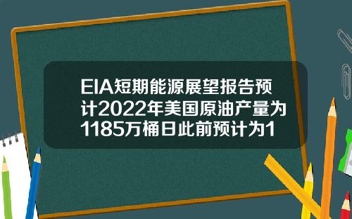 EIA短期能源展望报告预计2022年美国原油产量为1185万桶日此前预计为1179万桶日