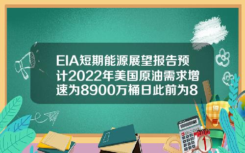 EIA短期能源展望报告预计2022年美国原油需求增速为8900万桶日此前为8600万桶日