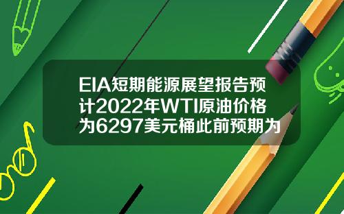 EIA短期能源展望报告预计2022年WTI原油价格为6297美元桶此前预期为5674美元桶