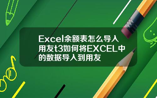 Excel余额表怎么导入用友t3如何将EXCEL中的数据导入到用友