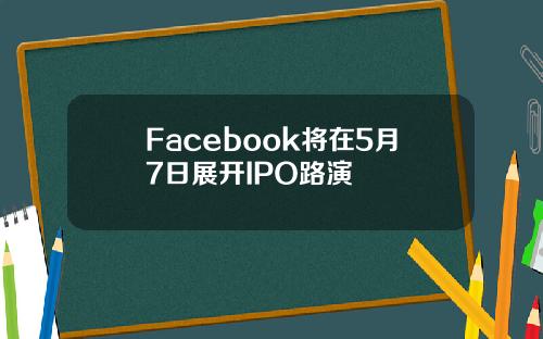 Facebook将在5月7日展开IPO路演