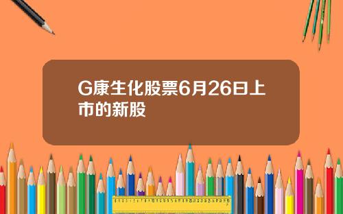 G康生化股票6月26曰上市的新股