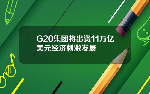 G20集团将出资11万亿美元经济刺激发展