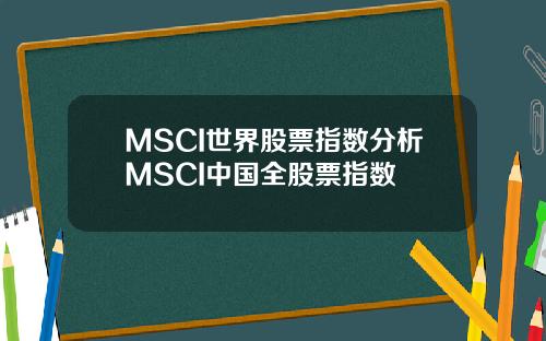 MSCI世界股票指数分析MSCI中国全股票指数
