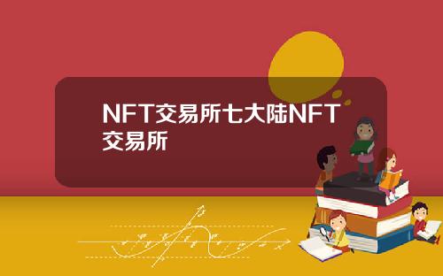 NFT交易所七大陆NFT交易所