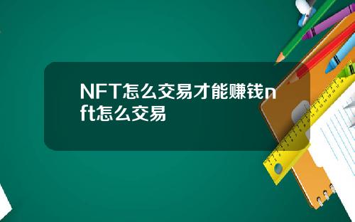 NFT怎么交易才能赚钱nft怎么交易