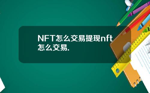 NFT怎么交易提现nft怎么交易.
