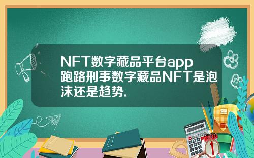 NFT数字藏品平台app跑路刑事数字藏品NFT是泡沫还是趋势.