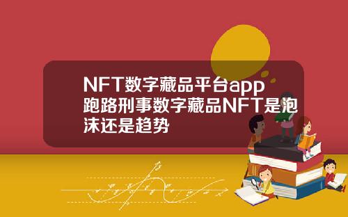 NFT数字藏品平台app跑路刑事数字藏品NFT是泡沫还是趋势