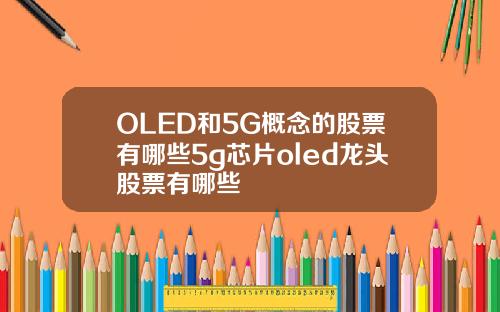 OLED和5G概念的股票有哪些5g芯片oled龙头股票有哪些