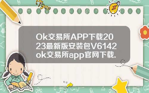 Ok交易所APP下载2023最新版安装包V6142ok交易所app官网下载.