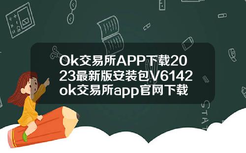 Ok交易所APP下载2023最新版安装包V6142ok交易所app官网下载