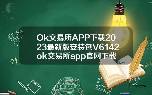 Ok交易所APP下载2023最新版安装包V6142ok交易所app官网下载