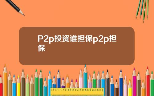 P2p投资谁担保p2p担保