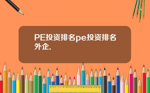 PE投资排名pe投资排名外企.