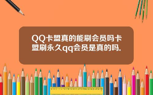 QQ卡盟真的能刷会员吗卡盟刷永久qq会员是真的吗.