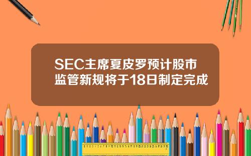 SEC主席夏皮罗预计股市监管新规将于18日制定完成