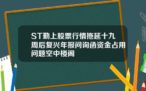 ST勤上股票行情拖延十九周后复兴年报问询函资金占用问题空中楼阁