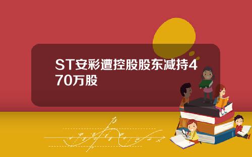 ST安彩遭控股股东减持470万股