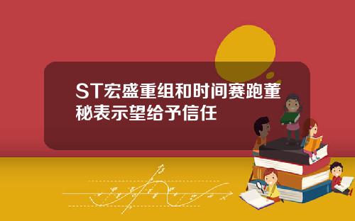 ST宏盛重组和时间赛跑董秘表示望给予信任