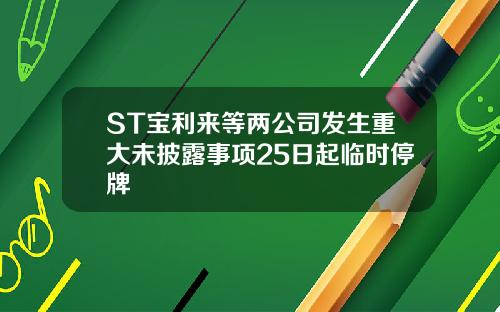 ST宝利来等两公司发生重大未披露事项25日起临时停牌