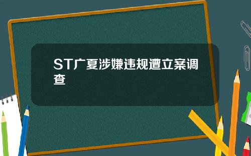 ST广夏涉嫌违规遭立案调查