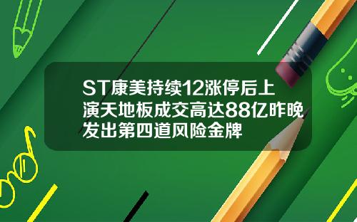 ST康美持续12涨停后上演天地板成交高达88亿昨晚发出第四道风险金牌