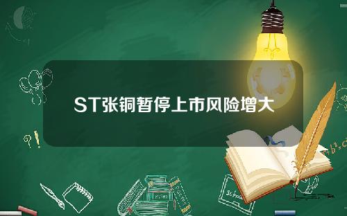 ST张铜暂停上市风险增大