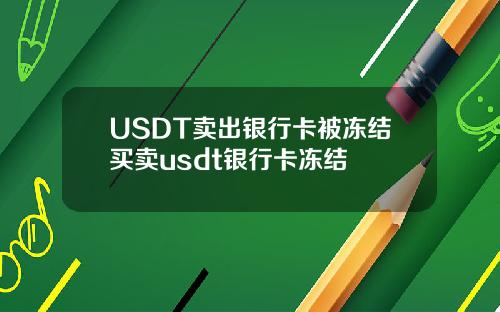 USDT卖出银行卡被冻结买卖usdt银行卡冻结
