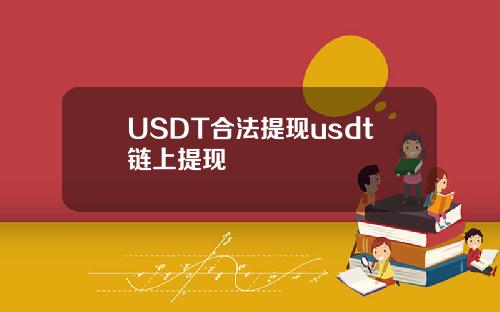 USDT合法提现usdt链上提现