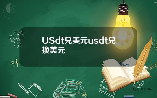 USdt兑美元usdt兑换美元