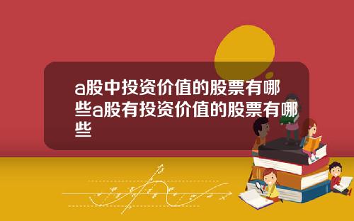 a股中投资价值的股票有哪些a股有投资价值的股票有哪些