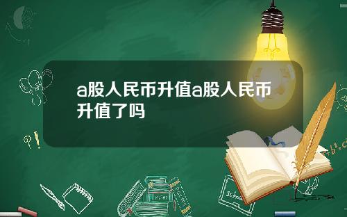 a股人民币升值a股人民币升值了吗