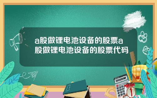 a股做锂电池设备的股票a股做锂电池设备的股票代码
