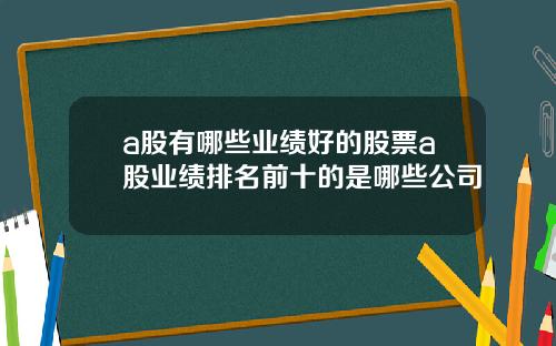 a股有哪些业绩好的股票a股业绩排名前十的是哪些公司