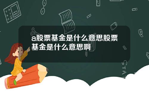 a股票基金是什么意思股票基金是什么意思啊
