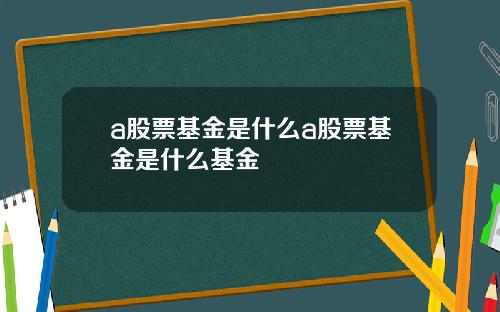 a股票基金是什么a股票基金是什么基金