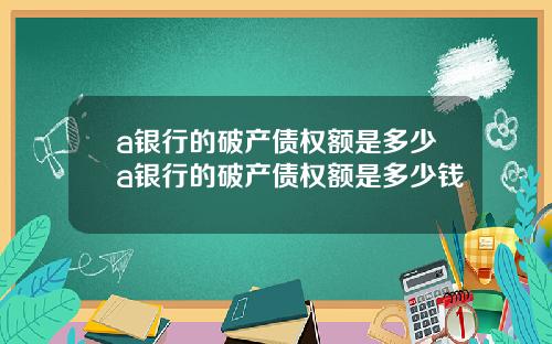 a银行的破产债权额是多少a银行的破产债权额是多少钱