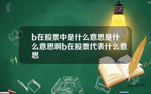 b在股票中是什么意思是什么意思啊b在股票代表什么意思