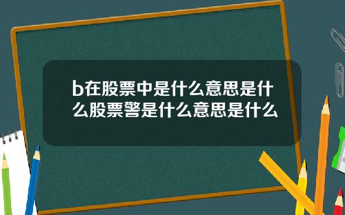 b在股票中是什么意思是什么股票警是什么意思是什么