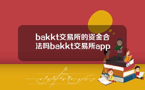 bakkt交易所的资金合法吗bakkt交易所app