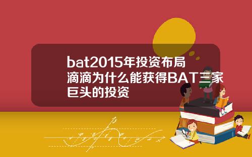 bat2015年投资布局滴滴为什么能获得BAT三家巨头的投资