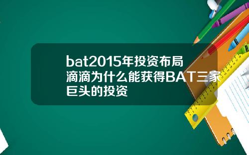 bat2015年投资布局滴滴为什么能获得BAT三家巨头的投资