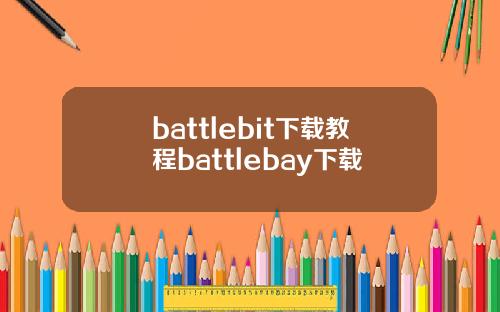 battlebit下载教程battlebay下载